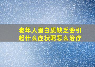 老年人蛋白质缺乏会引起什么症状呢怎么治疗