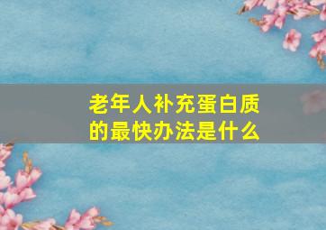 老年人补充蛋白质的最快办法是什么