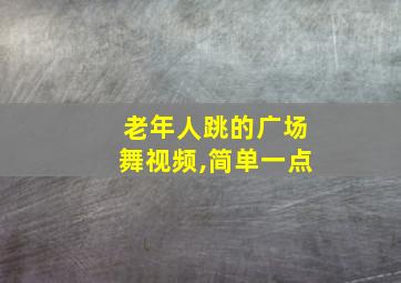 老年人跳的广场舞视频,简单一点