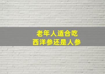 老年人适合吃西洋参还是人参