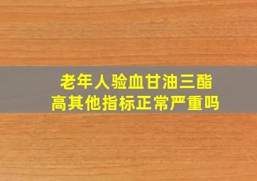 老年人验血甘油三酯高其他指标正常严重吗