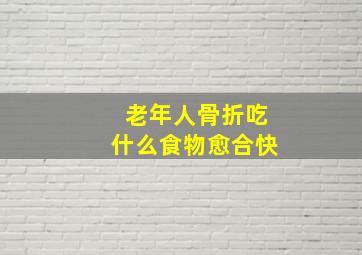 老年人骨折吃什么食物愈合快