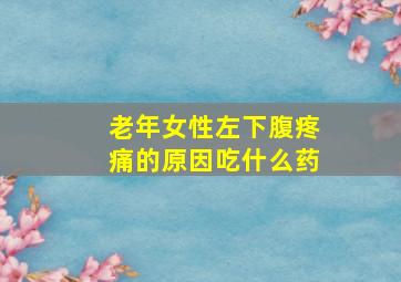 老年女性左下腹疼痛的原因吃什么药