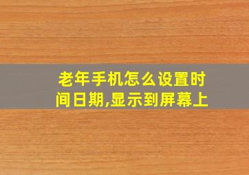 老年手机怎么设置时间日期,显示到屏幕上