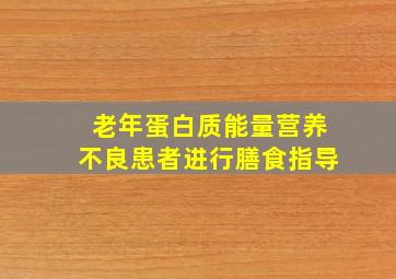 老年蛋白质能量营养不良患者进行膳食指导