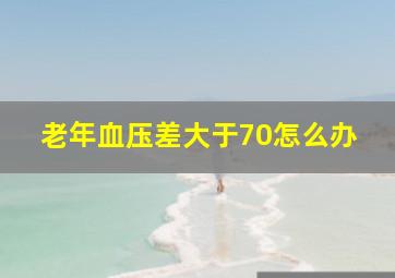 老年血压差大于70怎么办