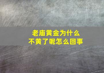 老庙黄金为什么不黄了呢怎么回事