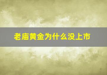 老庙黄金为什么没上市