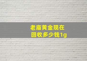 老庙黄金现在回收多少钱1g