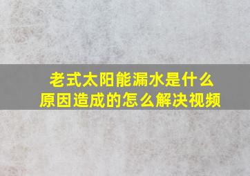 老式太阳能漏水是什么原因造成的怎么解决视频