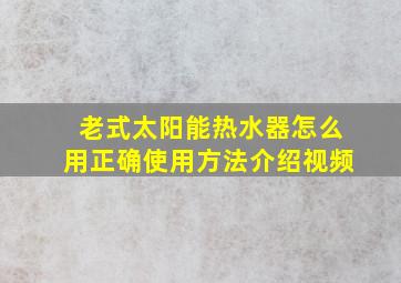 老式太阳能热水器怎么用正确使用方法介绍视频