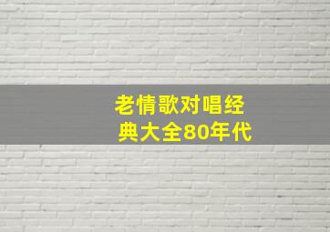 老情歌对唱经典大全80年代