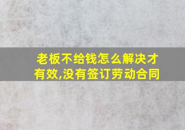 老板不给钱怎么解决才有效,没有签订劳动合同