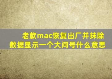 老款mac恢复出厂并抹除数据显示一个大问号什么意思