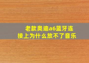 老款奥迪a6蓝牙连接上为什么放不了音乐