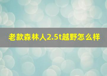 老款森林人2.5t越野怎么样