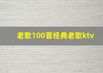 老歌100首经典老歌ktv