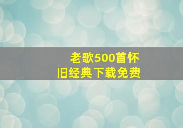 老歌500首怀旧经典下载免费