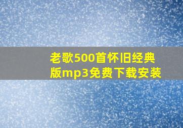 老歌500首怀旧经典版mp3免费下载安装