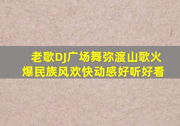 老歌DJ广场舞弥渡山歌火爆民族风欢快动感好听好看