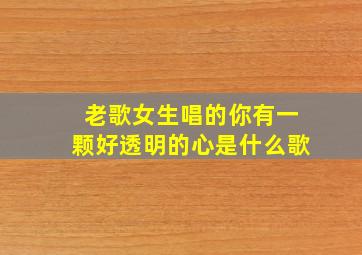 老歌女生唱的你有一颗好透明的心是什么歌