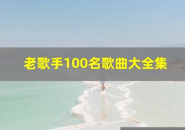 老歌手100名歌曲大全集