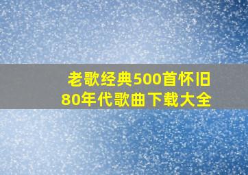 老歌经典500首怀旧80年代歌曲下载大全