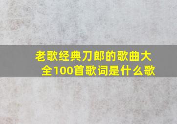 老歌经典刀郎的歌曲大全100首歌词是什么歌