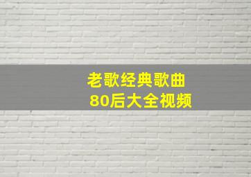 老歌经典歌曲80后大全视频