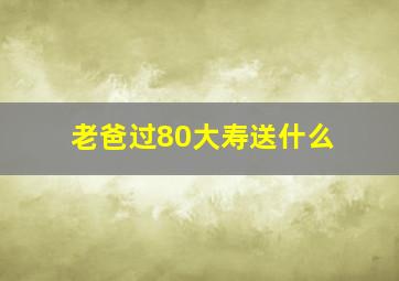 老爸过80大寿送什么