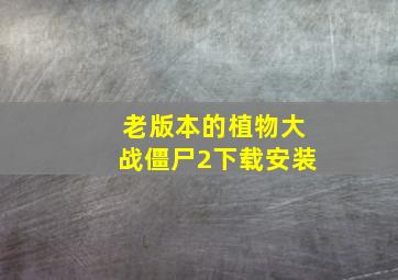 老版本的植物大战僵尸2下载安装