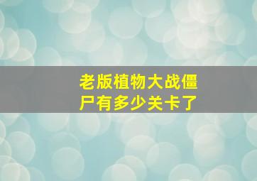 老版植物大战僵尸有多少关卡了