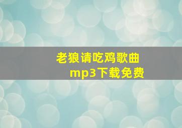 老狼请吃鸡歌曲mp3下载免费