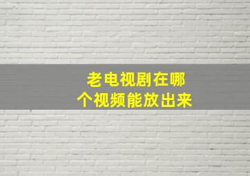 老电视剧在哪个视频能放出来