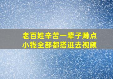 老百姓辛苦一辈子赚点小钱全部都搭进去视频