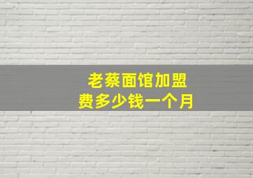 老蔡面馆加盟费多少钱一个月