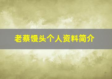 老蔡馒头个人资料简介