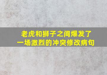 老虎和狮子之间爆发了一场激烈的冲突修改病句