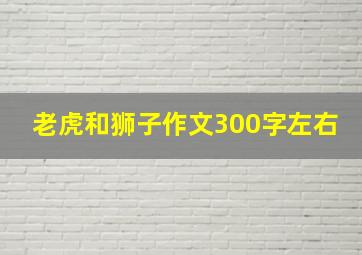 老虎和狮子作文300字左右