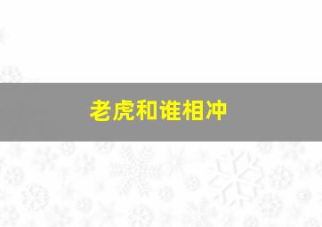 老虎和谁相冲