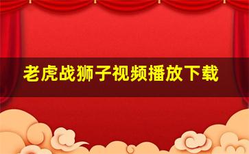 老虎战狮子视频播放下载