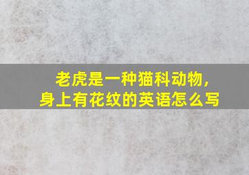 老虎是一种猫科动物,身上有花纹的英语怎么写