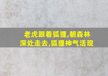 老虎跟着狐狸,朝森林深处走去,狐狸神气活现