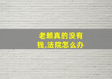 老赖真的没有钱,法院怎么办