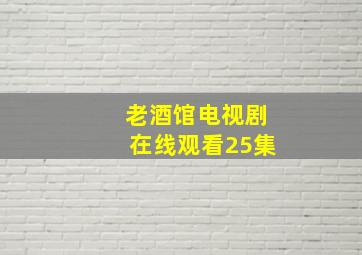 老酒馆电视剧在线观看25集