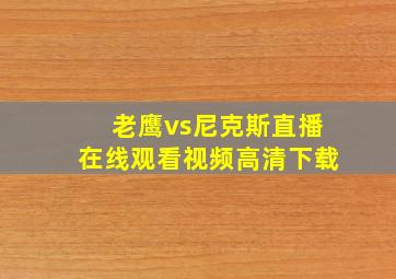 老鹰vs尼克斯直播在线观看视频高清下载