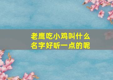 老鹰吃小鸡叫什么名字好听一点的呢