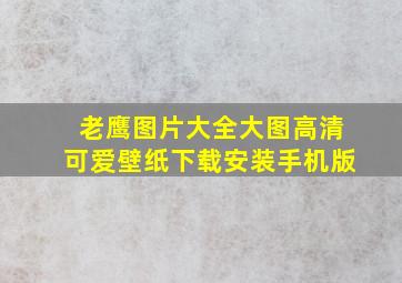 老鹰图片大全大图高清可爱壁纸下载安装手机版