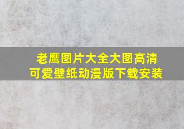 老鹰图片大全大图高清可爱壁纸动漫版下载安装