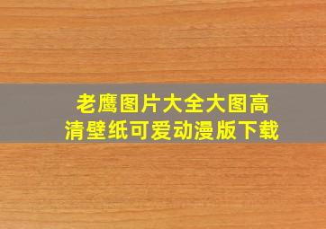 老鹰图片大全大图高清壁纸可爱动漫版下载